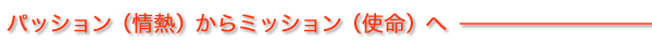 パッション(情熱)からミッション(使命)へ